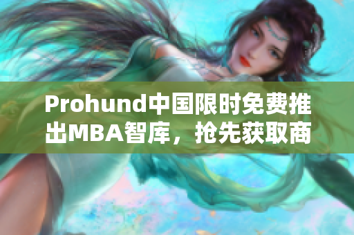 Prohund中国限时免费推出MBA智库，抢先获取商业资讯！