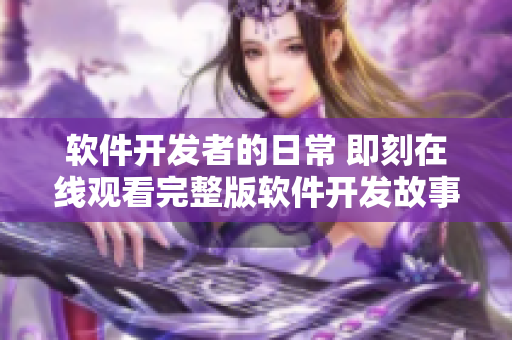 软件开发者的日常 即刻在线观看完整版软件开发故事