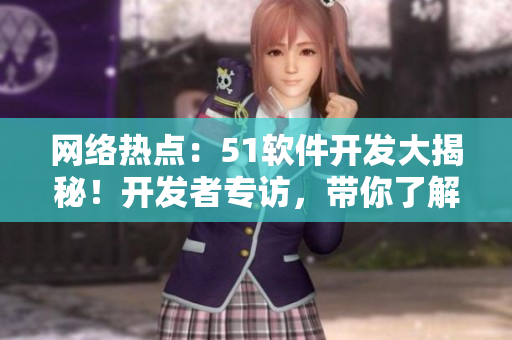 网络热点：51软件开发大揭秘！开发者专访，带你了解软件开发全过程