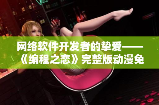 网络软件开发者的挚爱——《编程之恋》完整版动漫免费在线观看