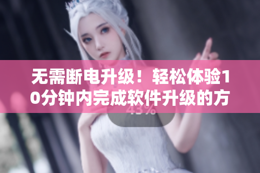 无需断电升级！轻松体验10分钟内完成软件升级的方法