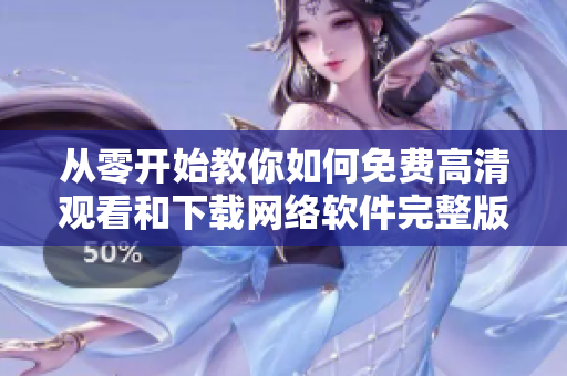 从零开始教你如何免费高清观看和下载网络软件完整版