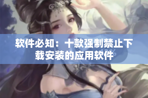 软件必知：十款强制禁止下载安装的应用软件