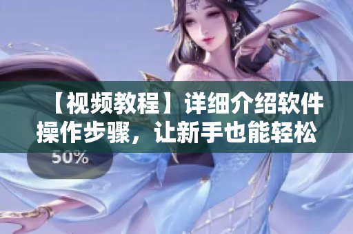 【视频教程】详细介绍软件操作步骤，让新手也能轻松上手！