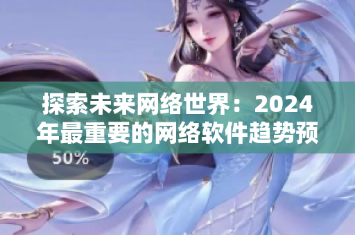 探索未来网络世界：2024年最重要的网络软件趋势预测