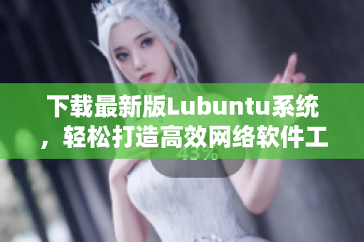 下载最新版Lubuntu系统，轻松打造高效网络软件工作环境！