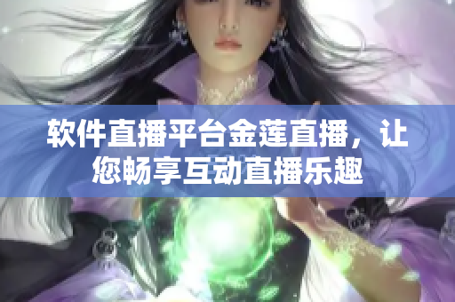 软件直播平台金莲直播，让您畅享互动直播乐趣
