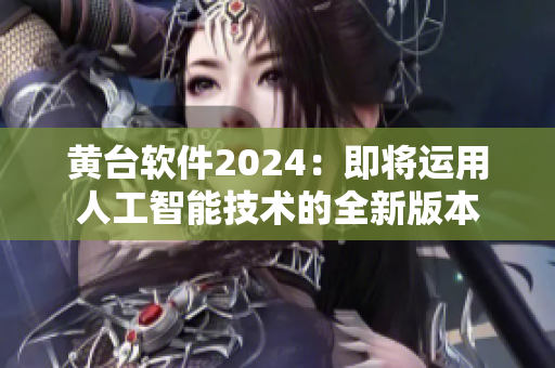 黄台软件2024：即将运用人工智能技术的全新版本