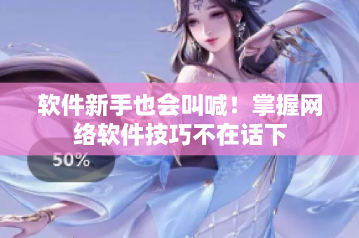 软件新手也会叫喊！掌握网络软件技巧不在话下