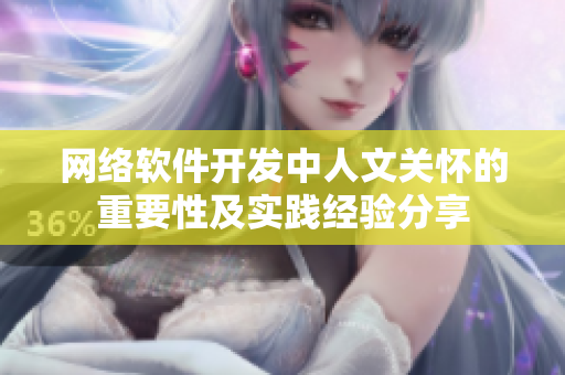 网络软件开发中人文关怀的重要性及实践经验分享