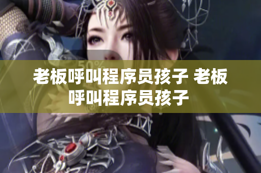 老板呼叫程序员孩子 老板呼叫程序员孩子 