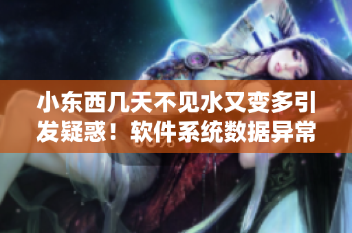 小东西几天不见水又变多引发疑惑！软件系统数据异常怎么处理？
