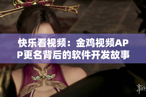 快乐看视频：金鸡视频APP更名背后的软件开发故事