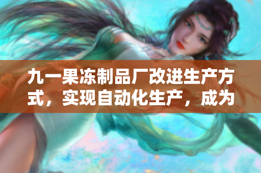 九一果冻制品厂改进生产方式，实现自动化生产，成为网络软件行业的成功典范