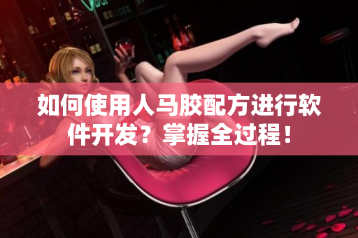 如何使用人马胶配方进行软件开发？掌握全过程！