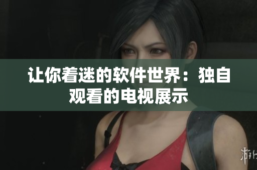 让你着迷的软件世界：独自观看的电视展示