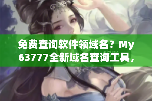 免费查询软件领域名？My63777全新域名查询工具，让您省时省力！