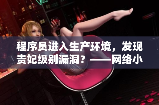 程序员进入生产环境，发现贵妃级别漏洞？——网络小说改编