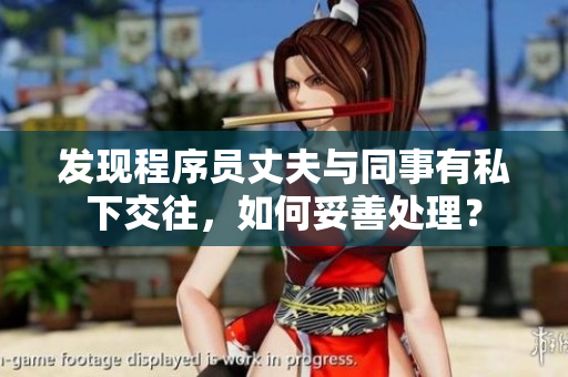 发现程序员丈夫与同事有私下交往，如何妥善处理？