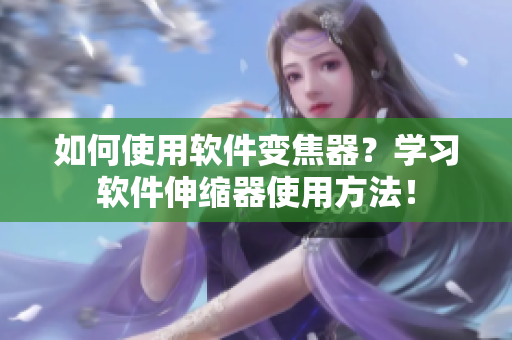如何使用软件变焦器？学习软件伸缩器使用方法！