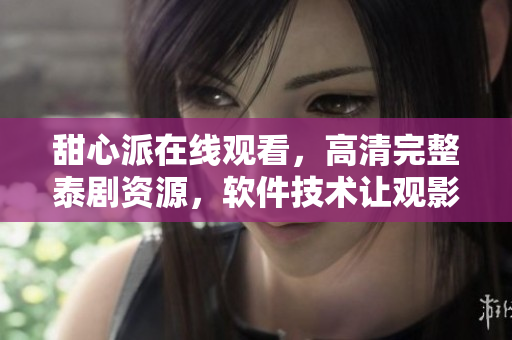 甜心派在线观看，高清完整泰剧资源，软件技术让观影更便捷