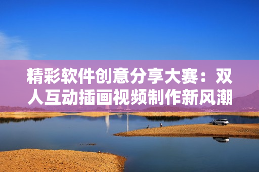 精彩软件创意分享大赛：双人互动插画视频制作新风潮