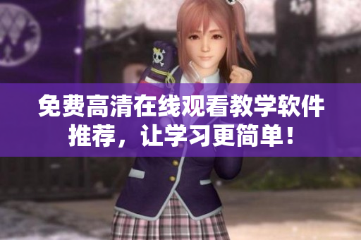 免费高清在线观看教学软件推荐，让学习更简单！