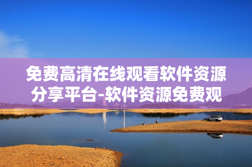 免费高清在线观看软件资源分享平台-软件资源免费观看新选择