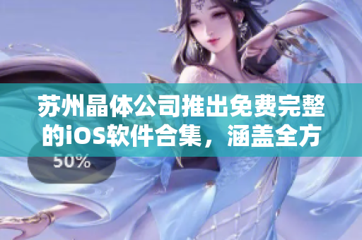 苏州晶体公司推出免费完整的iOS软件合集，涵盖全方位功能