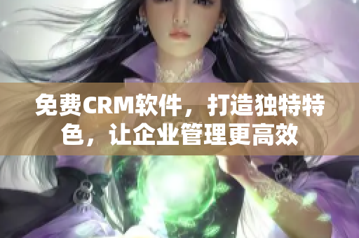免费CRM软件，打造独特特色，让企业管理更高效
