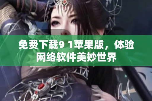 免费下载9 1苹果版，体验网络软件美妙世界