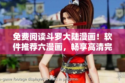 免费阅读斗罗大陆漫画！软件推荐六漫画，畅享高清完整版