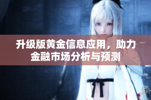 升级版黄金信息应用，助力金融市场分析与预测