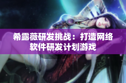 希露薇研发挑战：打造网络软件研发计划游戏