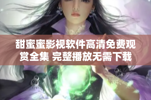 甜蜜蜜影视软件高清免费观赏全集 完整播放无需下载