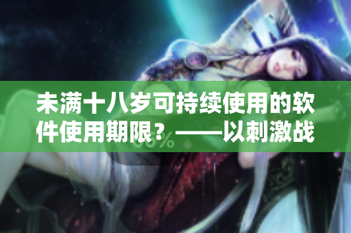 未满十八岁可持续使用的软件使用期限？——以刺激战场游戏为例