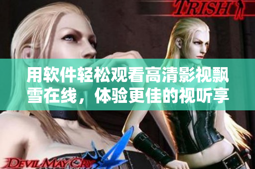 用软件轻松观看高清影视飘雪在线，体验更佳的视听享受！