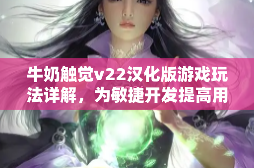 牛奶触觉v22汉化版游戏玩法详解，为敏捷开发提高用户体验