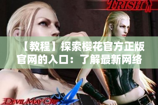 【教程】探索樱花官方正版官网的入口：了解最新网络软件！