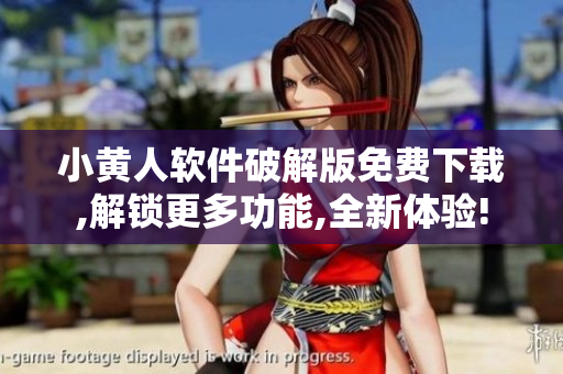 小黄人软件破解版免费下载,解锁更多功能,全新体验!