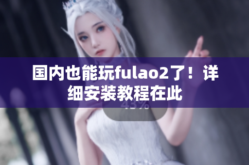 国内也能玩fulao2了！详细安装教程在此