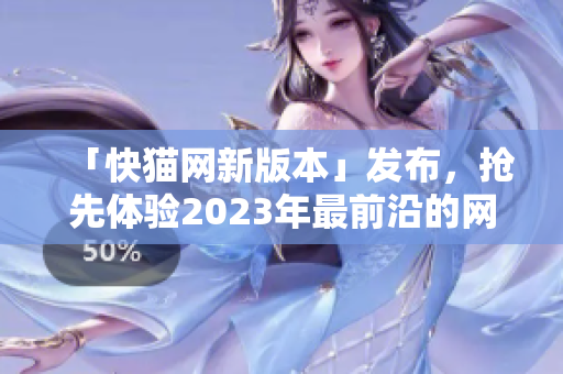 「快猫网新版本」发布，抢先体验2023年最前沿的网络软件！