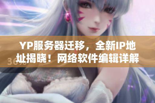 YP服务器迁移，全新IP地址揭晓！网络软件编辑详解最新改变