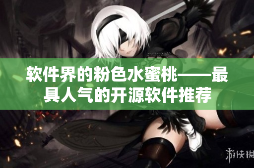 软件界的粉色水蜜桃——最具人气的开源软件推荐