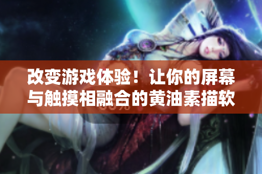改变游戏体验！让你的屏幕与触摸相融合的黄油素描软件 - 适合18+使用