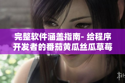 完整软件涵盖指南- 给程序开发者的番茄黄瓜丝瓜草莓秋葵大全