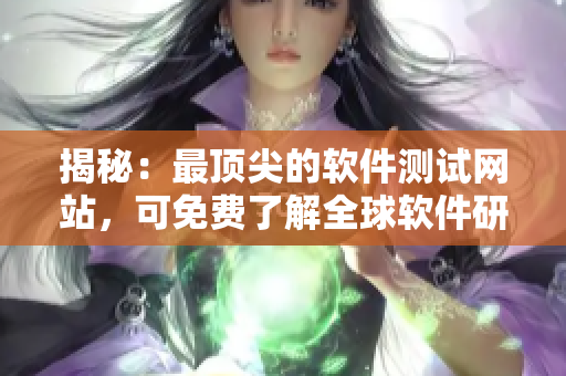 揭秘：最顶尖的软件测试网站，可免费了解全球软件研发动态！