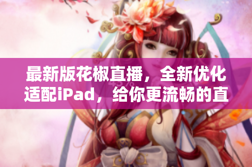 最新版花椒直播，全新优化适配iPad，给你更流畅的直播体验