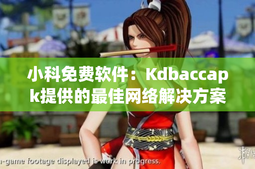 小科免费软件：Kdbaccapk提供的最佳网络解决方案