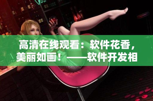 高清在线观看：软件花香，美丽如画！——软件开发相关电视剧资源分享